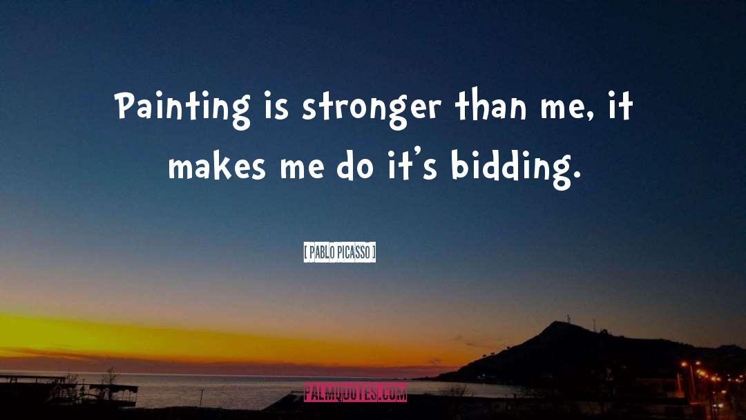 Pablo Picasso Quotes: Painting is stronger than me,