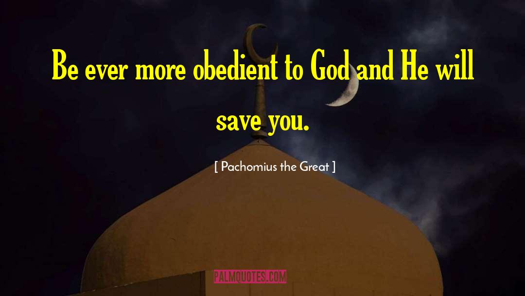 Pachomius The Great Quotes: Be ever more obedient to