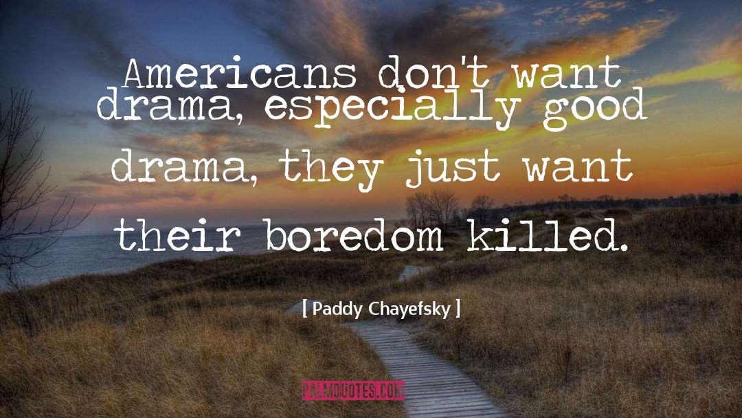 Paddy Chayefsky Quotes: Americans don't want drama, especially