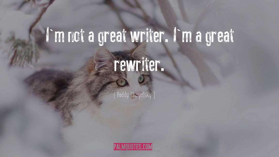 Paddy Chayefsky Quotes: I'm not a great writer.