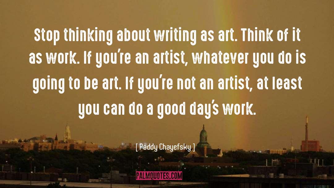 Paddy Chayefsky Quotes: Stop thinking about writing as