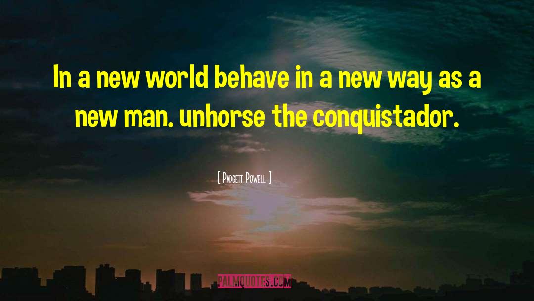 Padgett Powell Quotes: In a new world behave