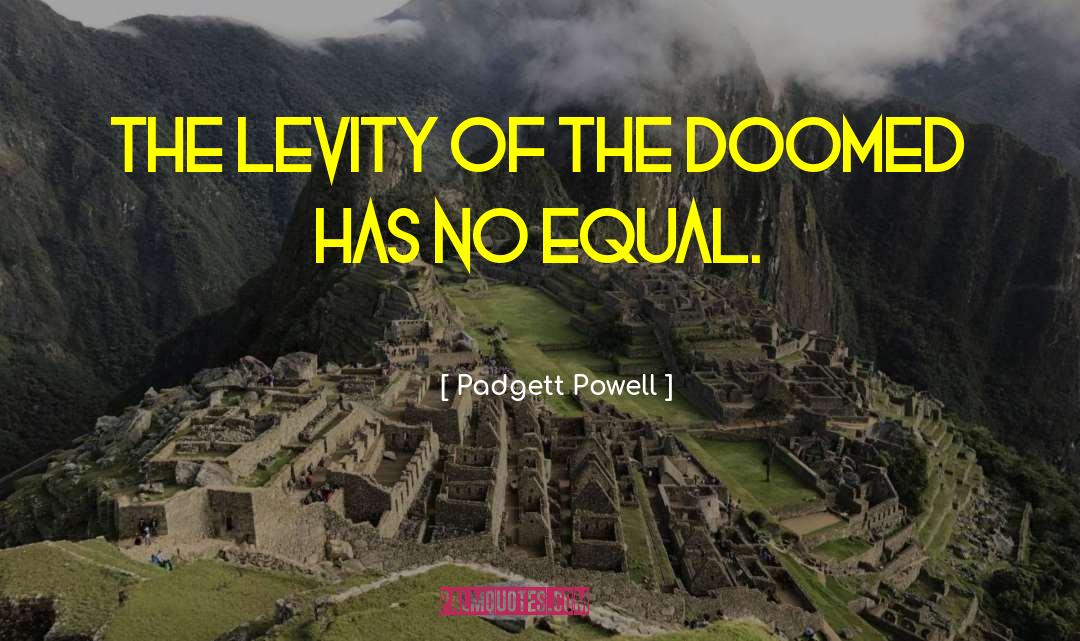 Padgett Powell Quotes: the levity of the doomed