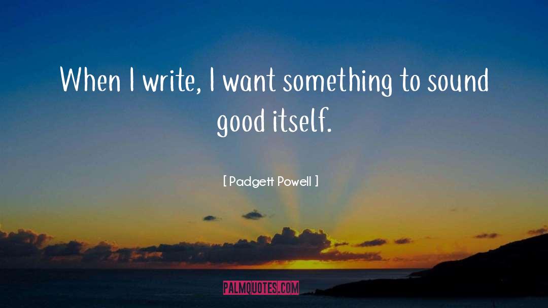 Padgett Powell Quotes: When I write, I want