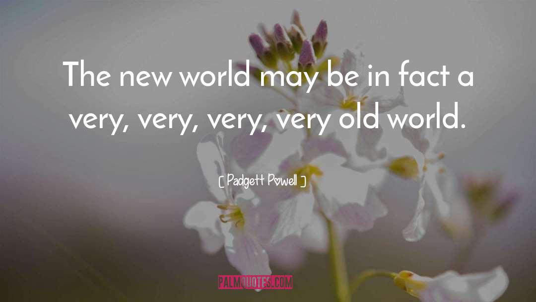 Padgett Powell Quotes: The new world may be