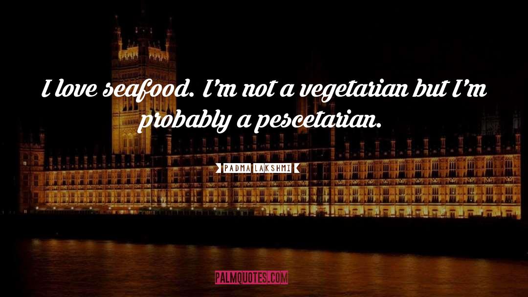 Padma Lakshmi Quotes: I love seafood. I'm not