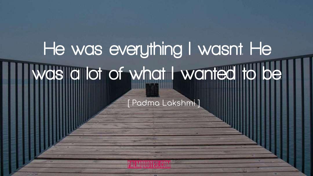 Padma Lakshmi Quotes: He was everything I wasn't.