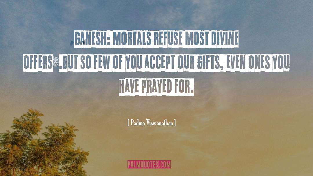Padma Viswanathan Quotes: Ganesh: Mortals refuse most divine