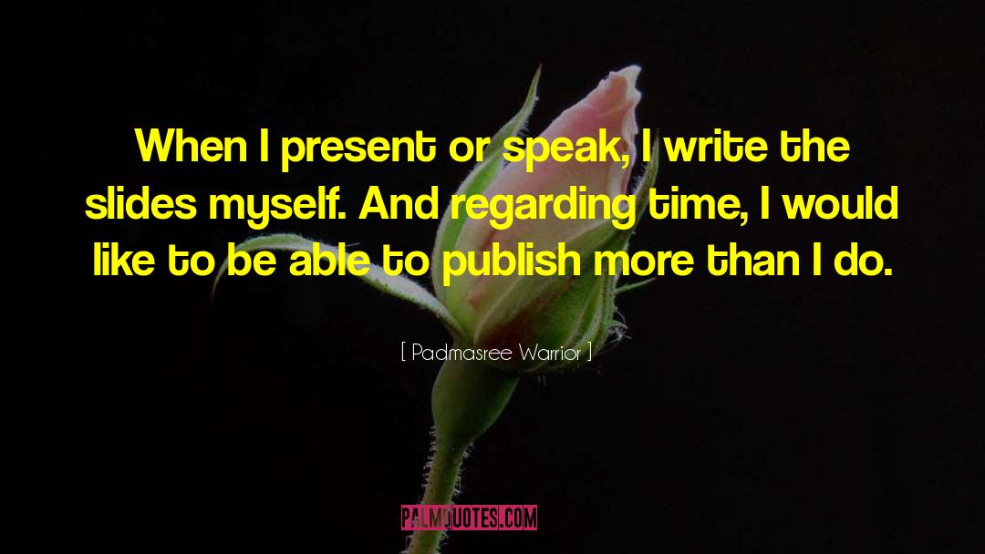 Padmasree Warrior Quotes: When I present or speak,