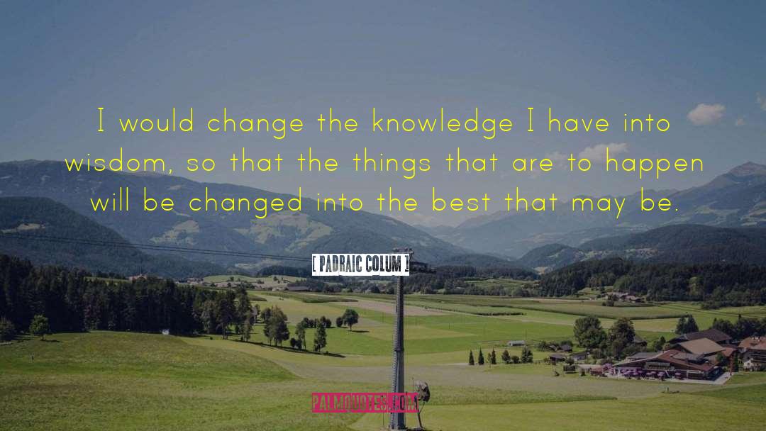 Padraic Colum Quotes: I would change the knowledge