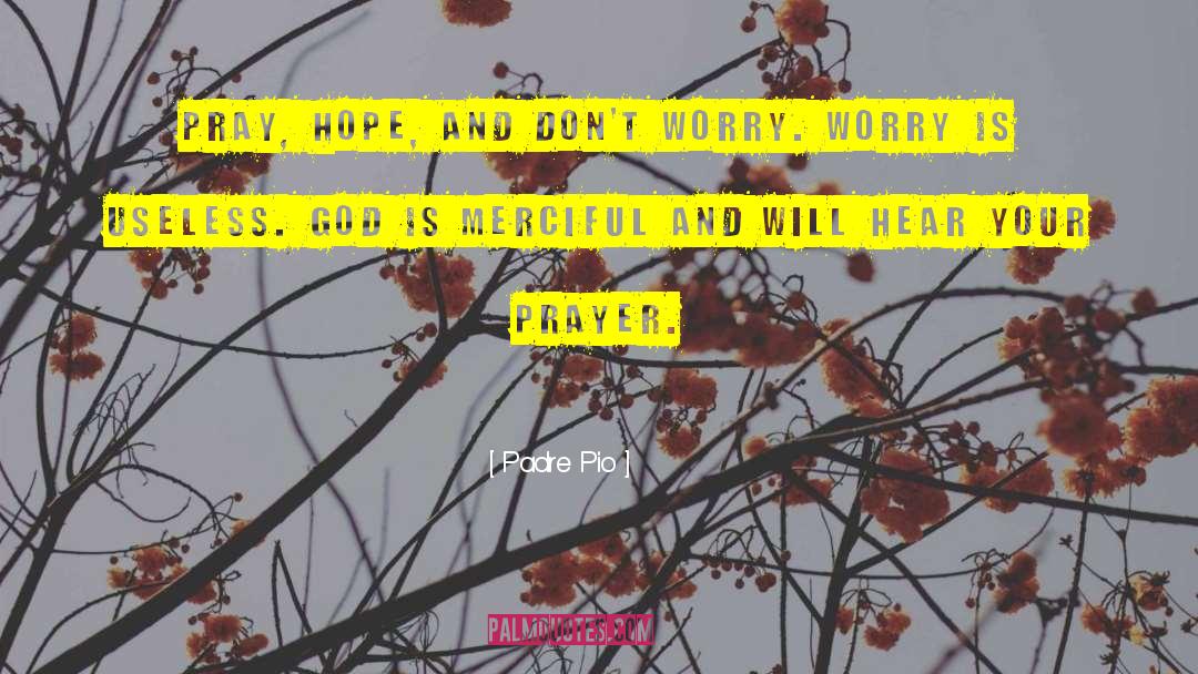 Padre Pio Quotes: Pray, hope, and don't worry.