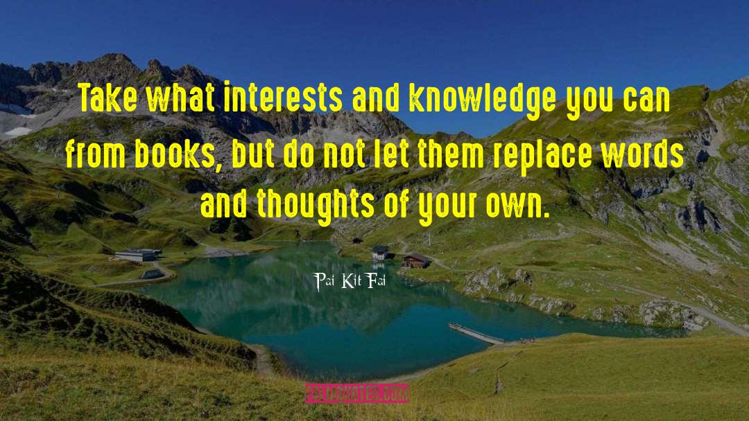 Pai Kit Fai Quotes: Take what interests and knowledge