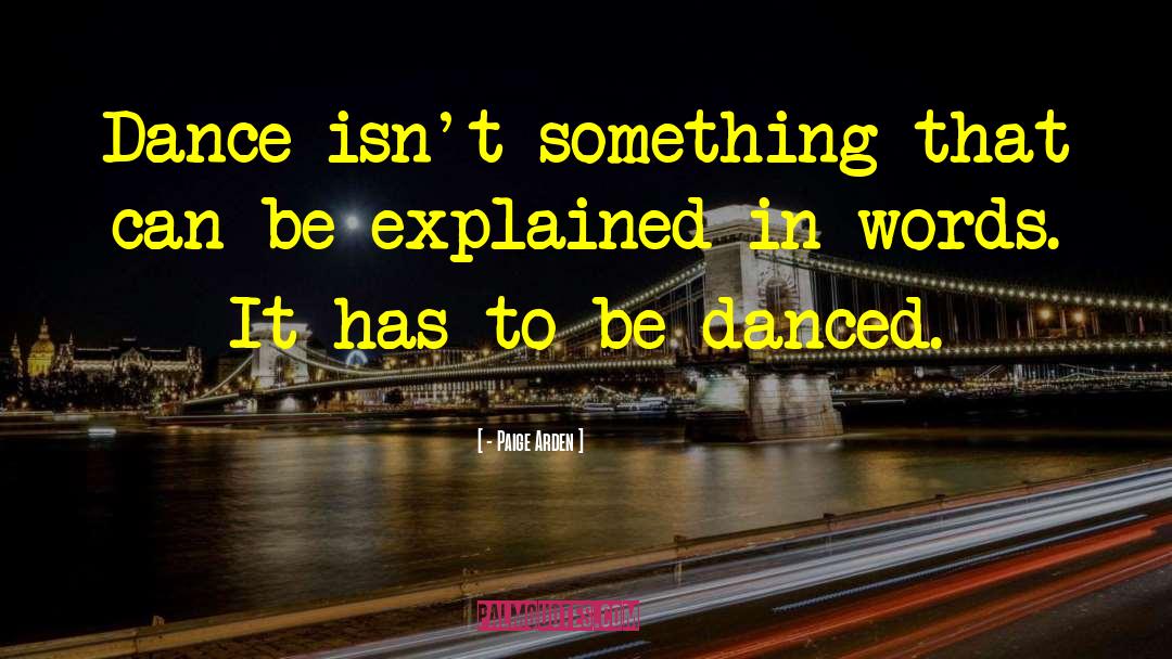- Paige Arden Quotes: Dance isn't something that can