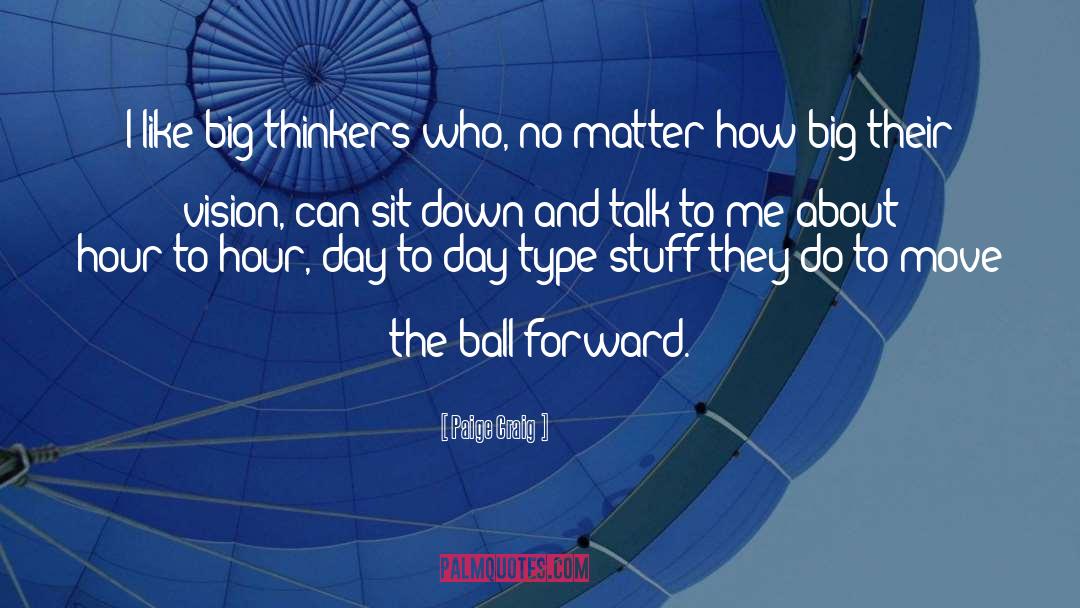 Paige Craig Quotes: I like big thinkers who,