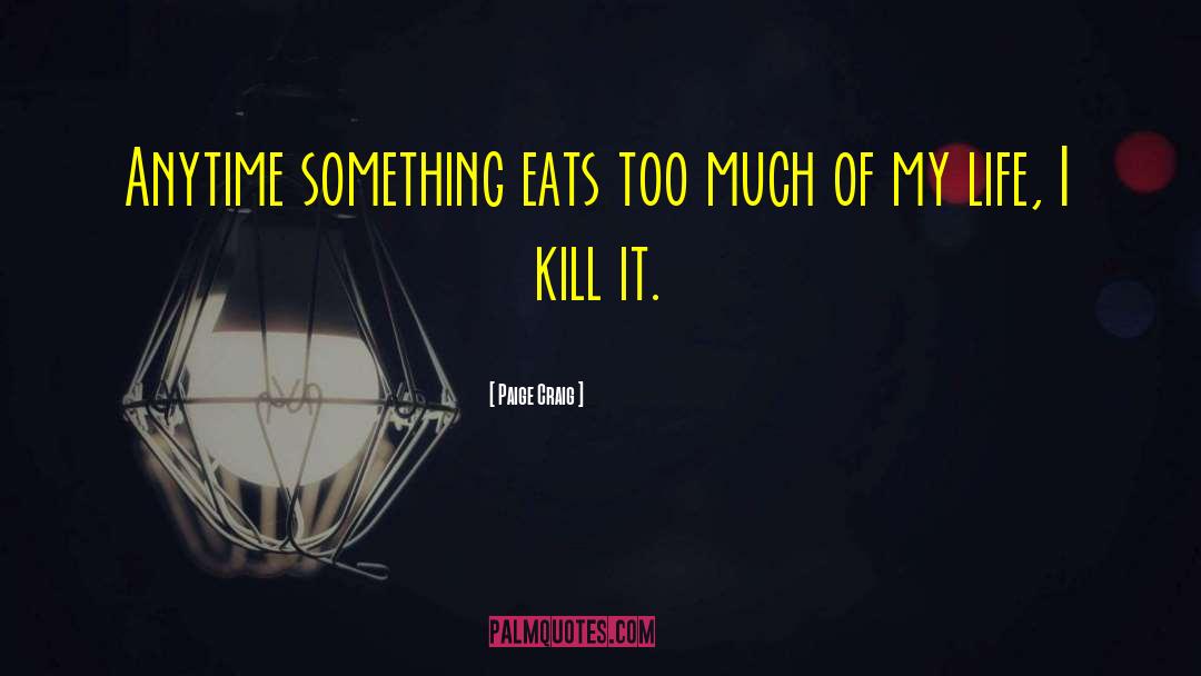 Paige Craig Quotes: Anytime something eats too much