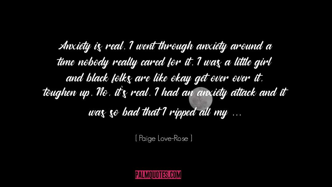 Paige Love-Rose Quotes: Anxiety is real. I went