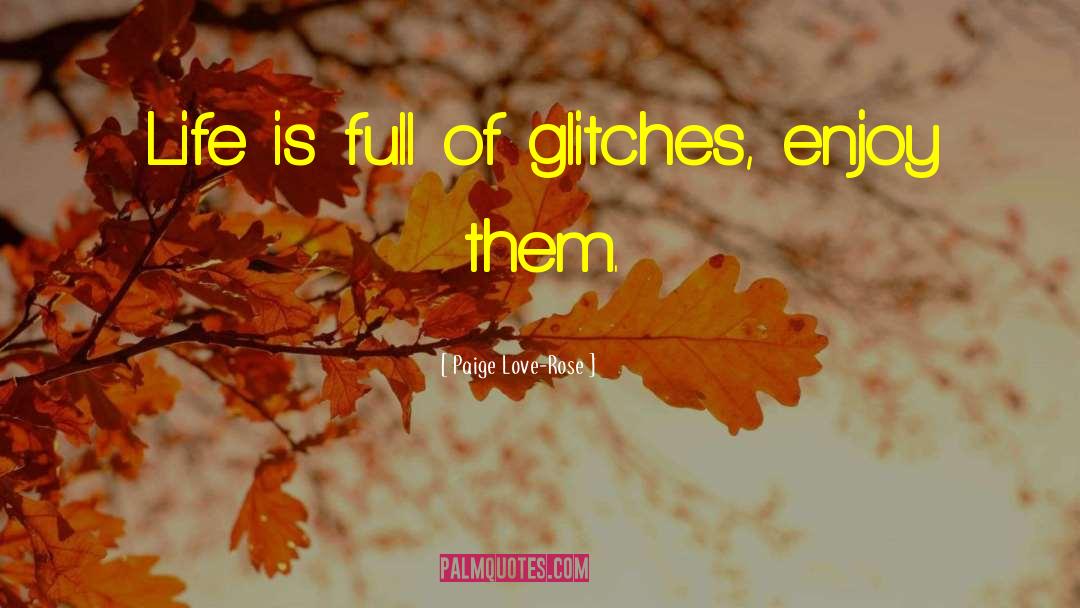 Paige Love-Rose Quotes: Life is full of glitches,
