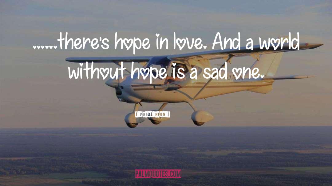 Paige Rion Quotes: ......there's hope in love. And