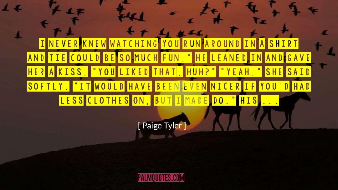 Paige Tyler Quotes: I never knew watching you