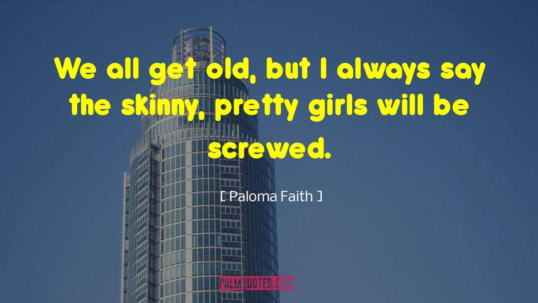 Paloma Faith Quotes: We all get old, but