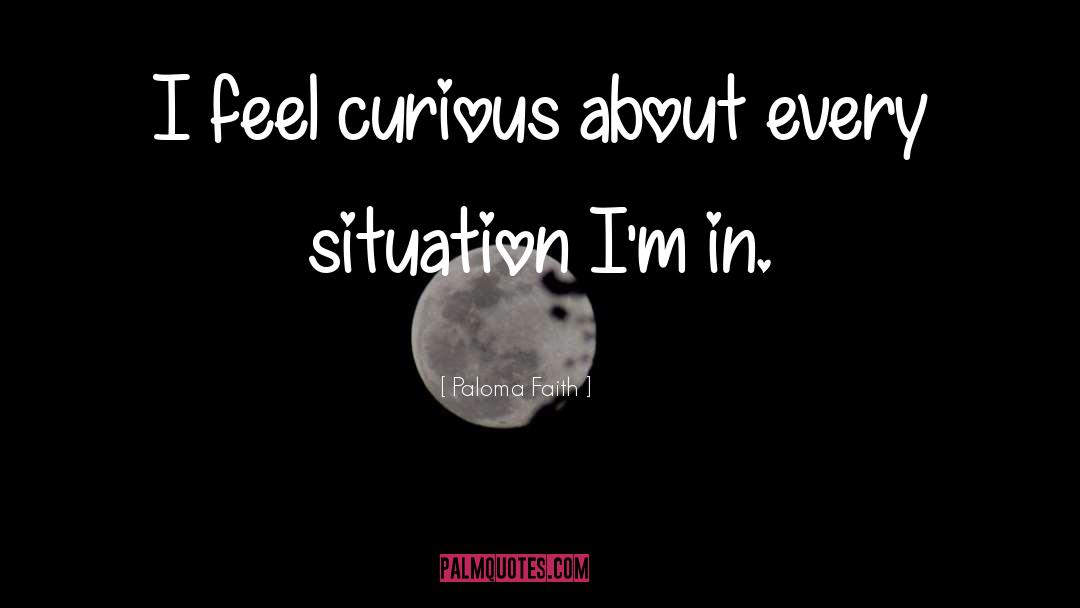 Paloma Faith Quotes: I feel curious about every