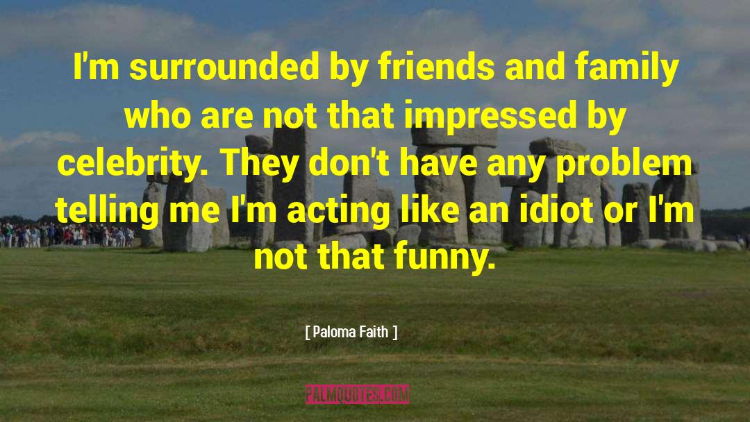 Paloma Faith Quotes: I'm surrounded by friends and