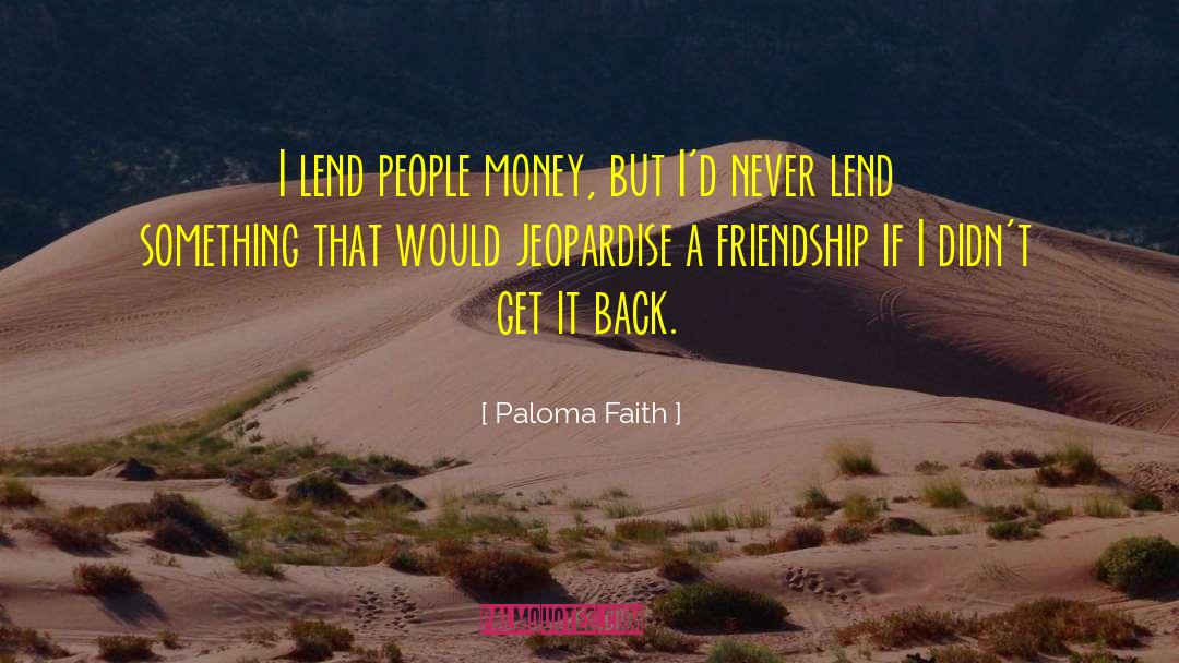 Paloma Faith Quotes: I lend people money, but