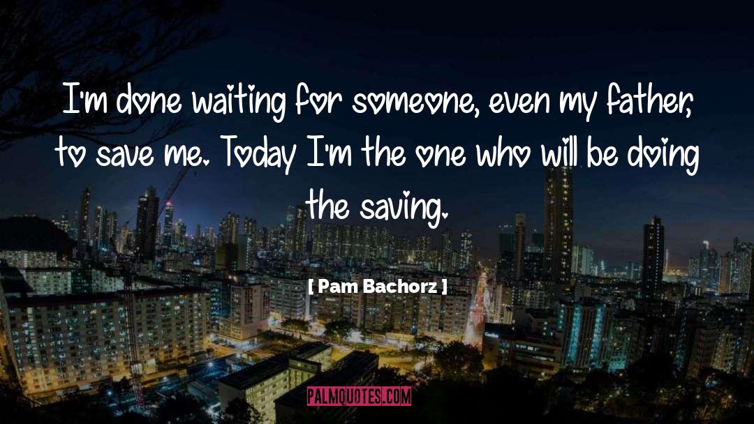 Pam Bachorz Quotes: I'm done waiting for someone,