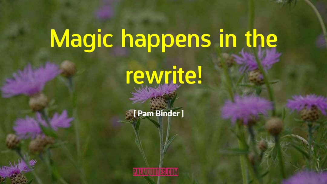Pam Binder Quotes: Magic happens in the rewrite!