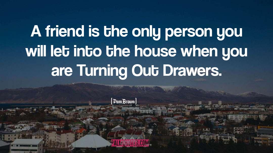 Pam Brown Quotes: A friend is the only