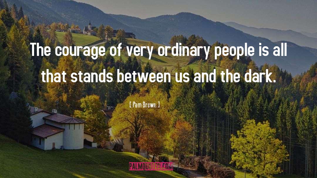Pam Brown Quotes: The courage of very ordinary