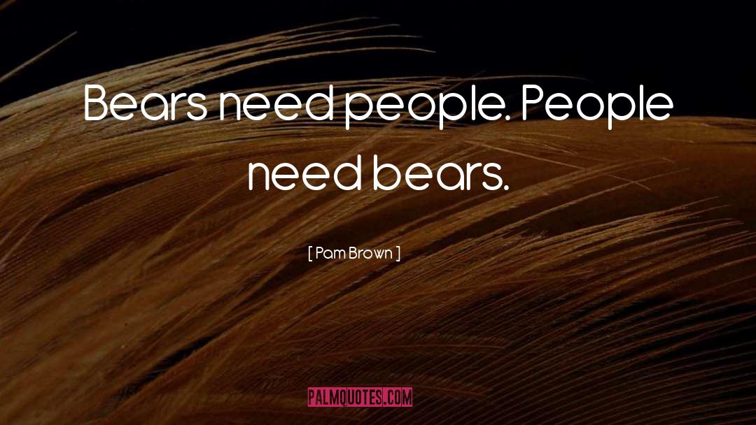 Pam Brown Quotes: Bears need people. People need
