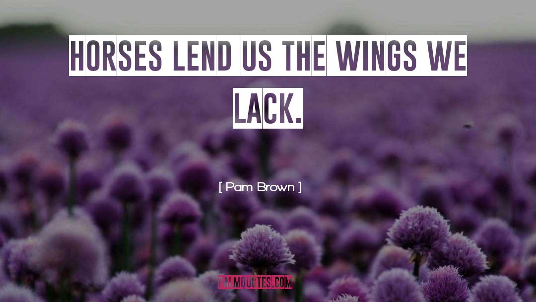 Pam Brown Quotes: Horses lend us the wings