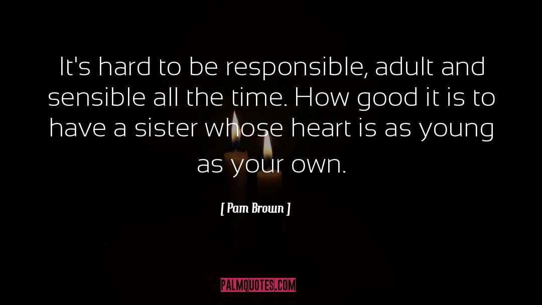 Pam Brown Quotes: It's hard to be responsible,