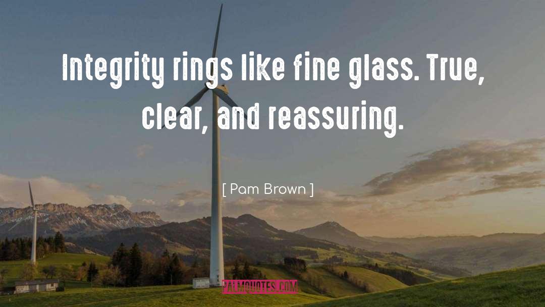 Pam Brown Quotes: Integrity rings like fine glass.