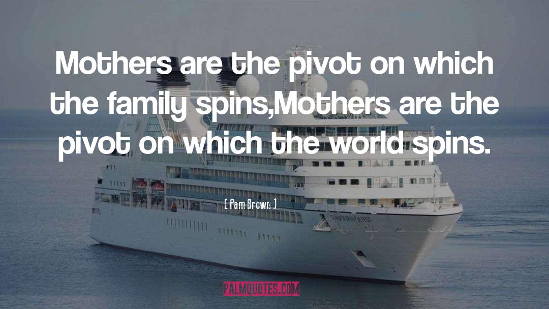 Pam Brown Quotes: Mothers are the pivot on