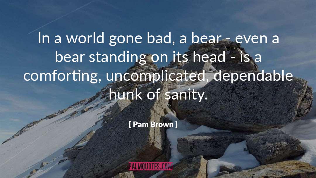 Pam Brown Quotes: In a world gone bad,