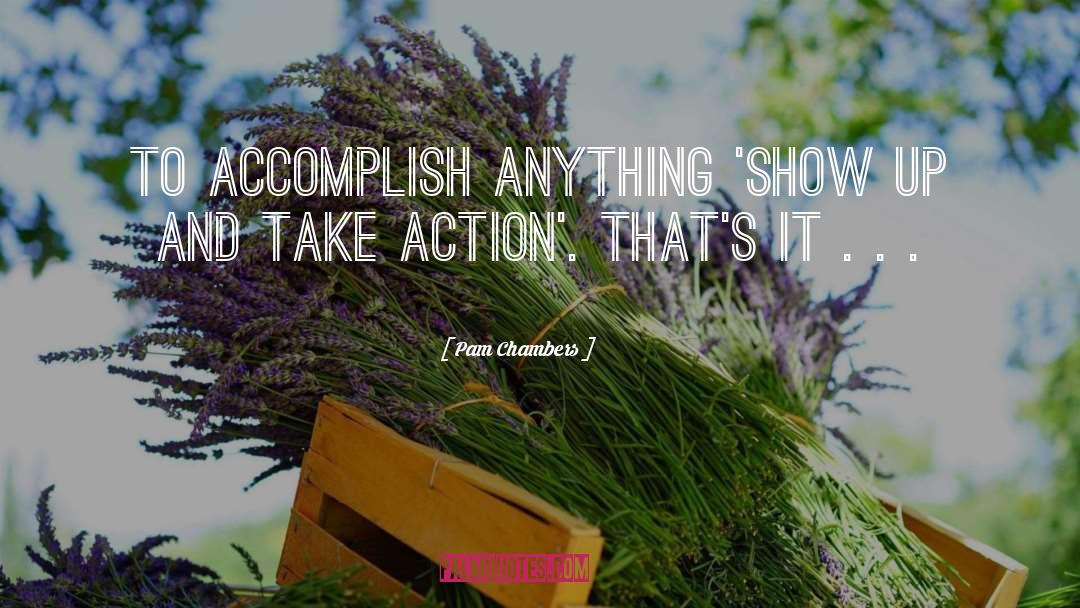 Pam Chambers Quotes: To accomplish anything 'Show Up