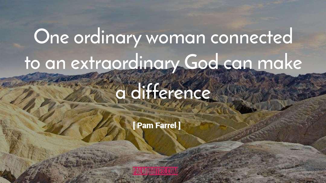 Pam Farrel Quotes: One ordinary woman connected to