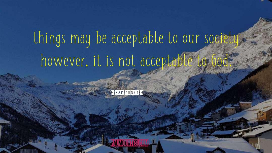 Pam Funke Quotes: things may be acceptable to