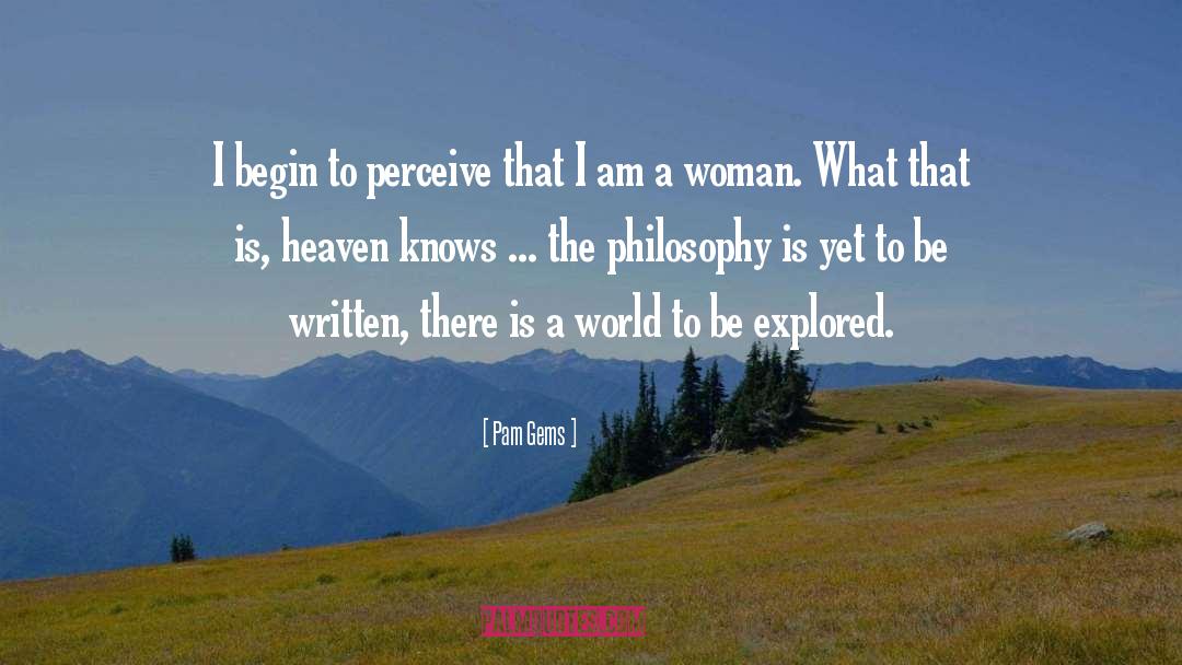 Pam Gems Quotes: I begin to perceive that
