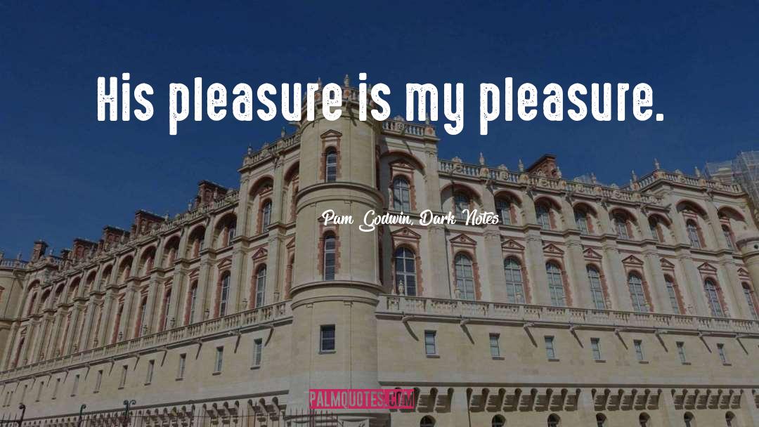 Pam Godwin, Dark Notes Quotes: His pleasure is my pleasure.