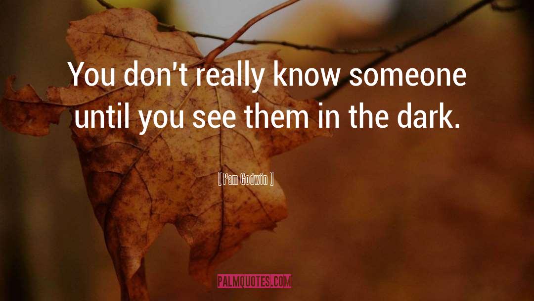 Pam Godwin Quotes: You don't really know someone