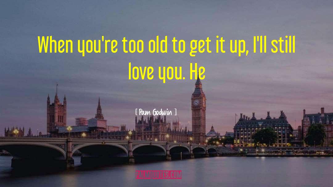 Pam Godwin Quotes: When you're too old to