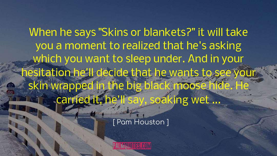Pam Houston Quotes: When he says 