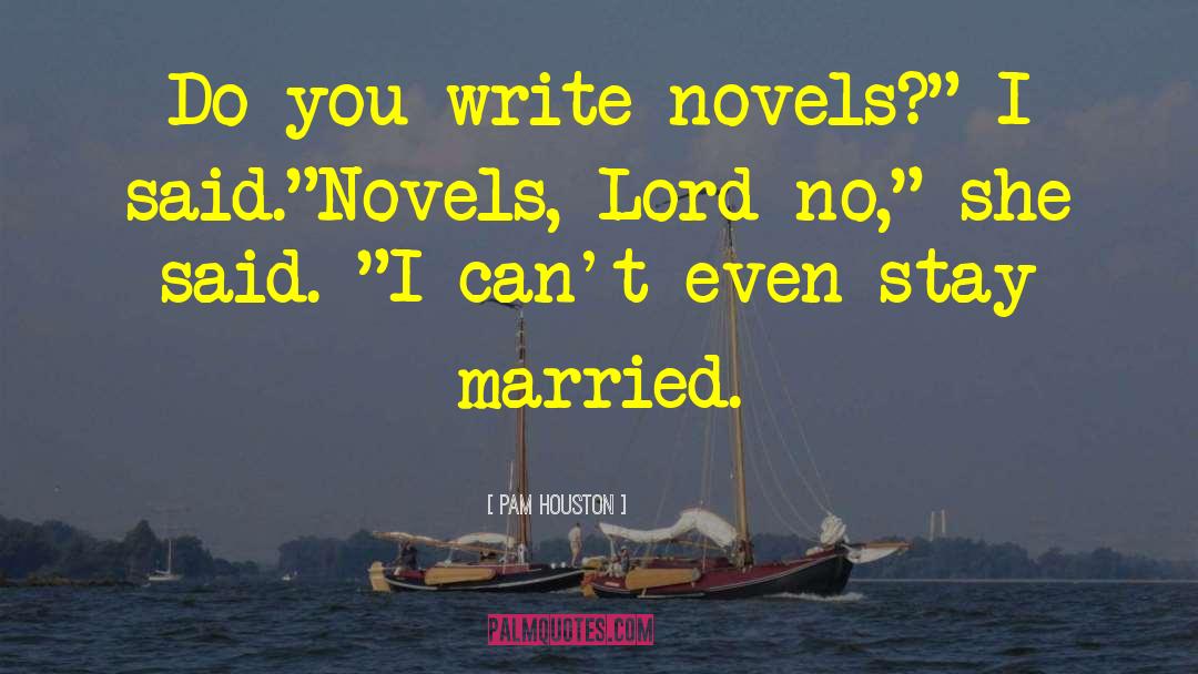 Pam Houston Quotes: Do you write novels?