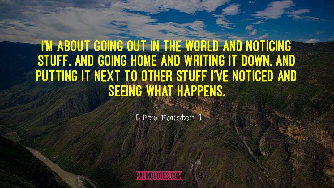 Pam Houston Quotes: I'm about going out in