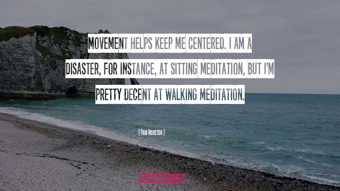 Pam Houston Quotes: Movement helps keep me centered.