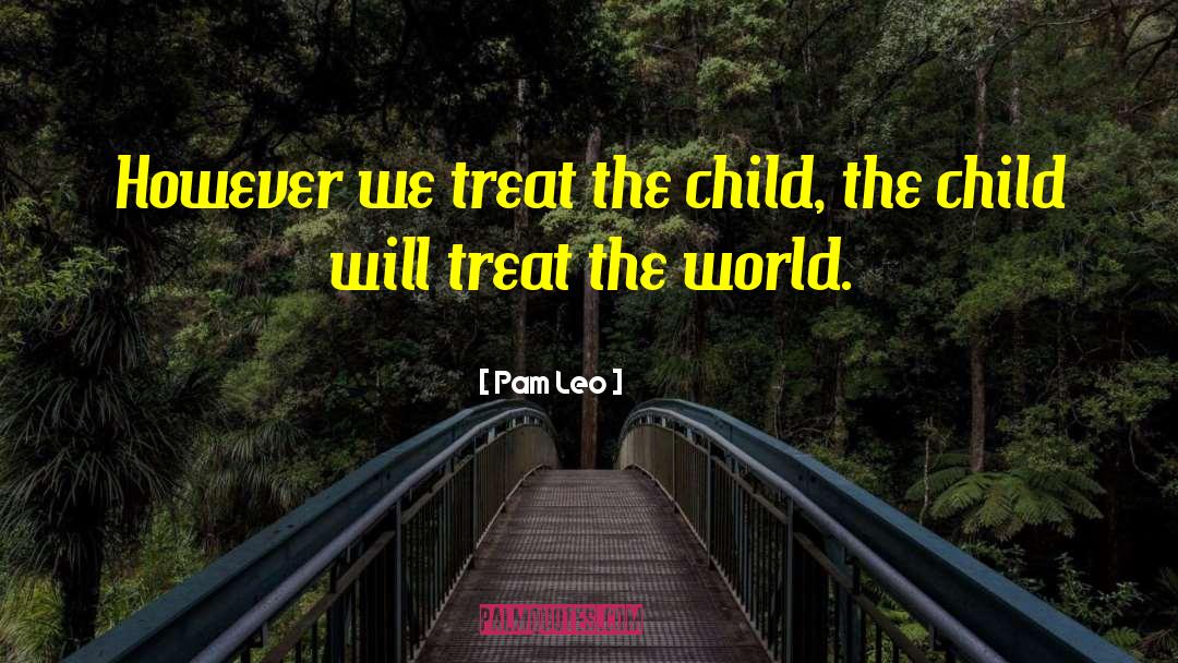 Pam Leo Quotes: However we treat the child,