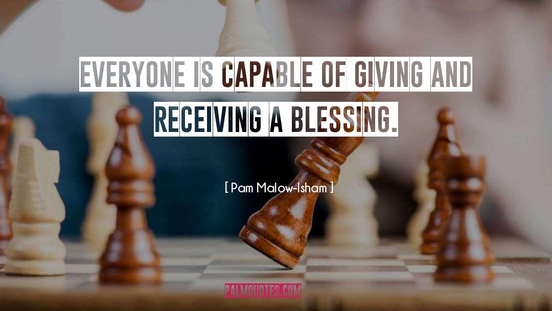 Pam Malow-Isham Quotes: Everyone is capable of giving